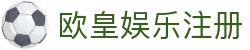 欧皇娱乐注册 | 欧皇娱乐代理 | 平台注册登录